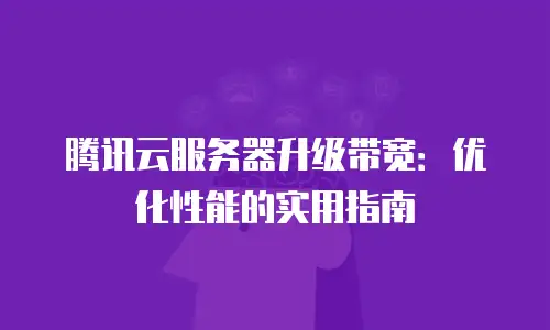 腾讯云服务器升级带宽：优化性能的实用指南