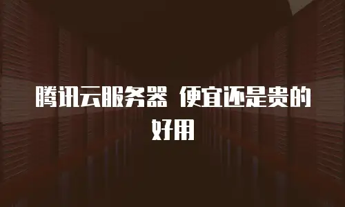 腾讯云服务器 便宜还是贵的好用