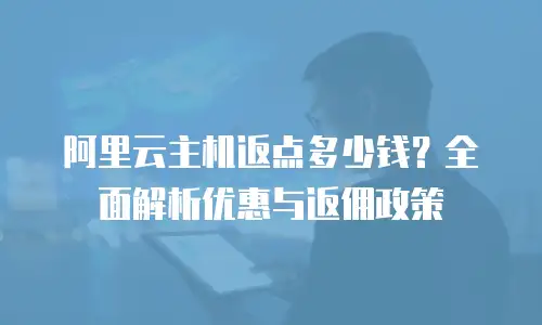 阿里云主机返点多少钱？全面解析优惠与返佣政策