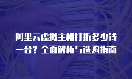阿里云虚拟主机打折多少钱一台？全面解析与选购指南