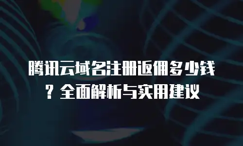 腾讯云域名注册返佣多少钱？全面解析与实用建议