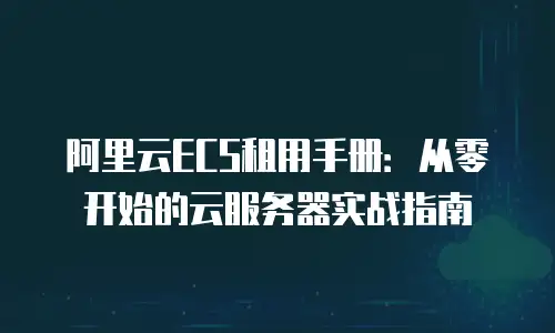 阿里云ECS租用手册：从零开始的云服务器实战指南
