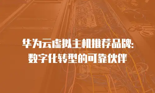 华为云虚拟主机推荐品牌：数字化转型的可靠伙伴
