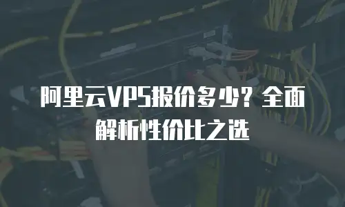阿里云VPS报价多少？全面解析性价比之选