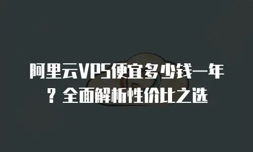 阿里云VPS便宜多少钱一年？全面解析性价比之选