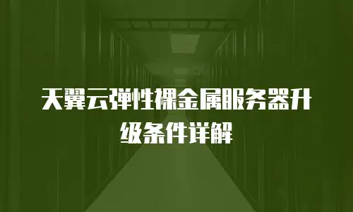 天翼云弹性裸金属服务器升级条件详解