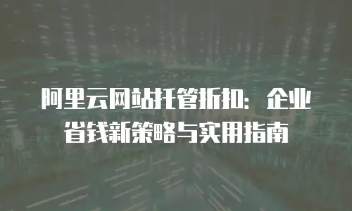 阿里云网站托管折扣：企业省钱新策略与实用指南