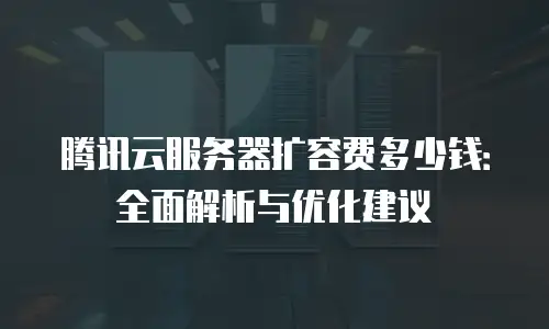 腾讯云服务器扩容费多少钱：全面解析与优化建议