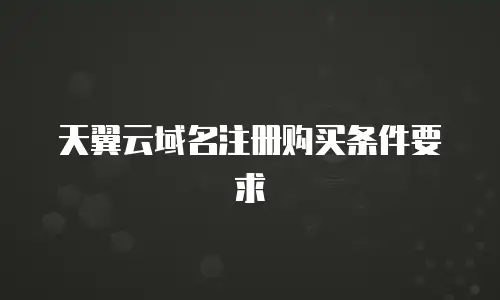 天翼云域名注册购买条件要求