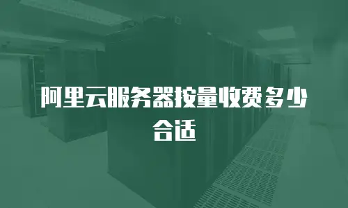 阿里云服务器按量收费多少合适