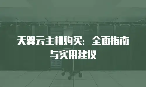 天翼云主机购买：全面指南与实用建议