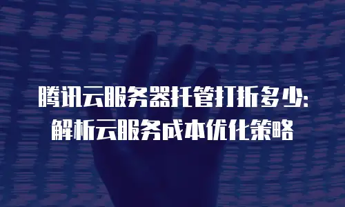 腾讯云服务器托管打折多少：解析云服务成本优化策略