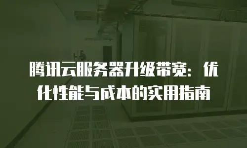 腾讯云服务器升级带宽：优化性能与成本的实用指南