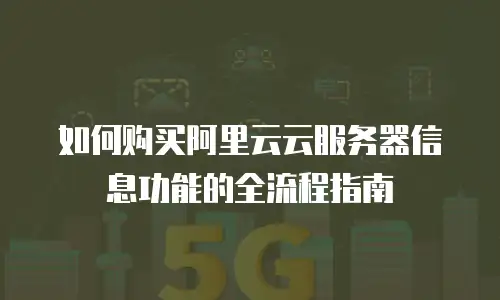 如何购买阿里云云服务器信息功能的全流程指南