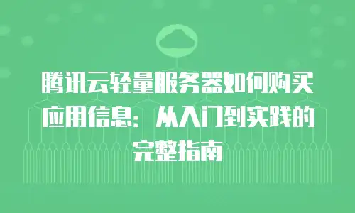 腾讯云轻量服务器如何购买应用信息：从入门到实践的完整指南