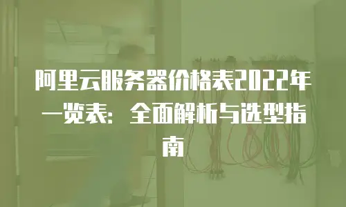 阿里云服务器价格表2022年一览表：全面解析与选型指南