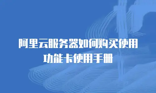 阿里云服务器如何购买使用功能卡使用手册