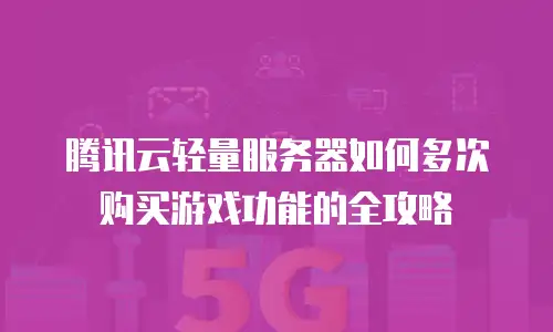 腾讯云轻量服务器如何多次购买游戏功能的全攻略