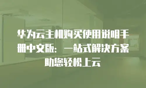 华为云主机购买使用说明手册中文版：一站式解决方案助您轻松上云