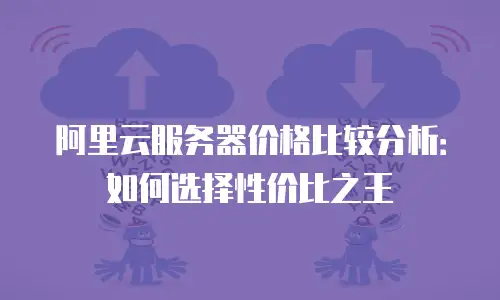 阿里云服务器价格比较分析：如何选择性价比之王
