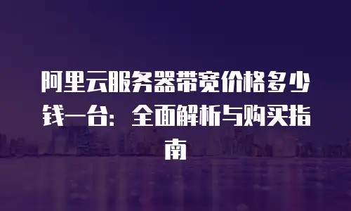 阿里云服务器带宽价格多少钱一台：全面解析与购买指南