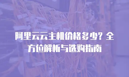 阿里云云主机价格多少？全方位解析与选购指南