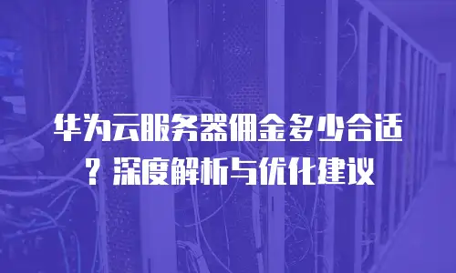 华为云服务器佣金多少合适？深度解析与优化建议