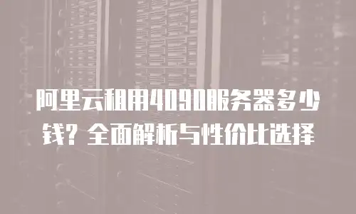 阿里云租用4090服务器多少钱？全面解析与性价比选择