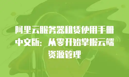 阿里云服务器租赁使用手册中文版：从零开始掌握云端资源管理
