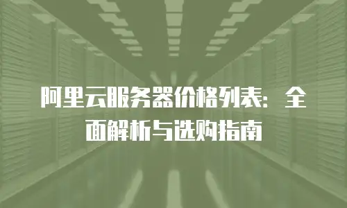 阿里云服务器价格列表：全面解析与选购指南