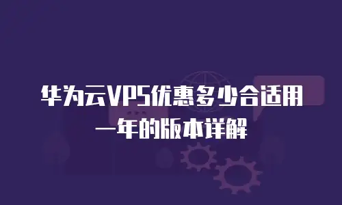 华为云VPS优惠多少合适用一年的版本详解