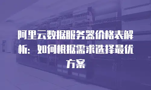 阿里云数据服务器价格表解析：如何根据需求选择最优方案