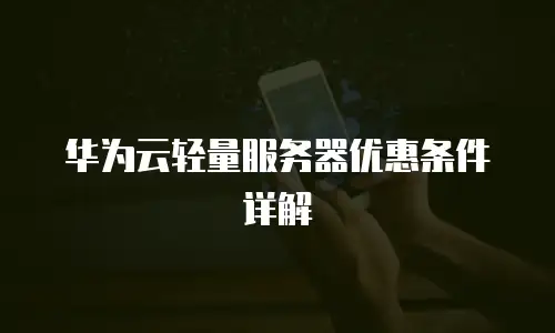 华为云轻量服务器优惠条件详解