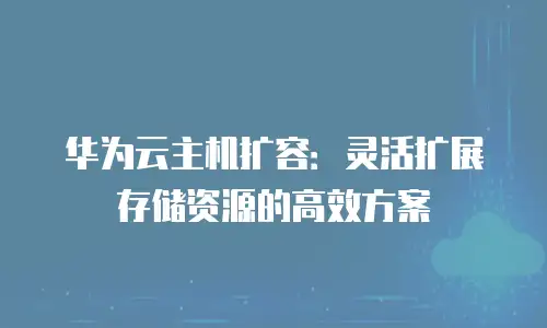 华为云主机扩容：灵活扩展存储资源的高效方案