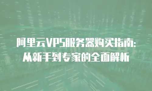 阿里云VPS服务器购买指南：从新手到专家的全面解析