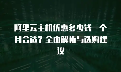 阿里云主机优惠多少钱一个月合适？全面解析与选购建议