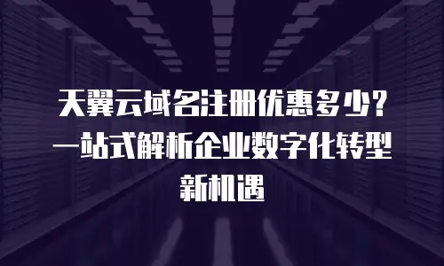 天翼云域名注册优惠多少？一站式解析企业数字化转型新机遇