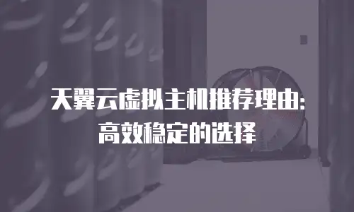 天翼云虚拟主机推荐理由：高效稳定的选择