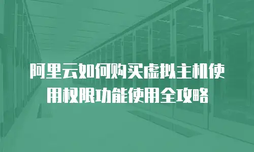 阿里云如何购买虚拟主机使用权限功能使用全攻略