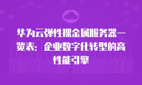 华为云弹性裸金属服务器一览表：企业数字化转型的高性能引擎