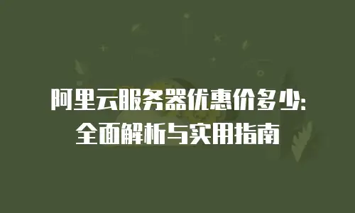 阿里云服务器优惠价多少：全面解析与实用指南