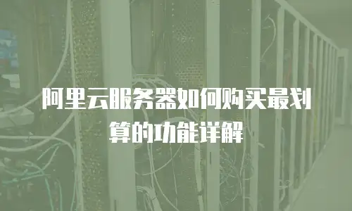 阿里云服务器如何购买最划算的功能详解