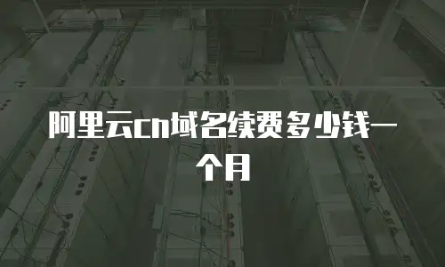 阿里云cn域名续费多少钱一个月