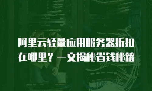 阿里云轻量应用服务器折扣在哪里？一文揭秘省钱秘籍