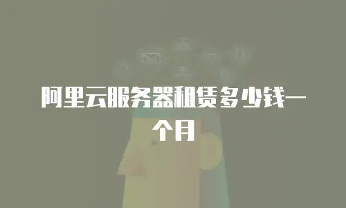 阿里云服务器租赁多少钱一个月