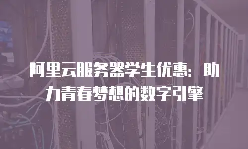 阿里云服务器学生优惠：助力青春梦想的数字引擎