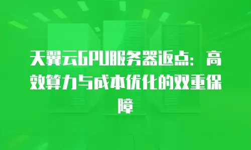 天翼云GPU服务器返点：高效算力与成本优化的双重保障