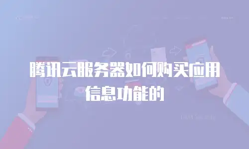 腾讯云服务器如何购买应用信息功能的