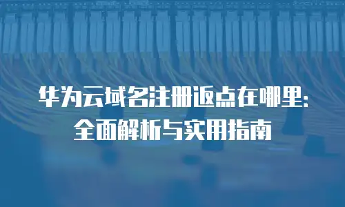 华为云域名注册返点在哪里：全面解析与实用指南