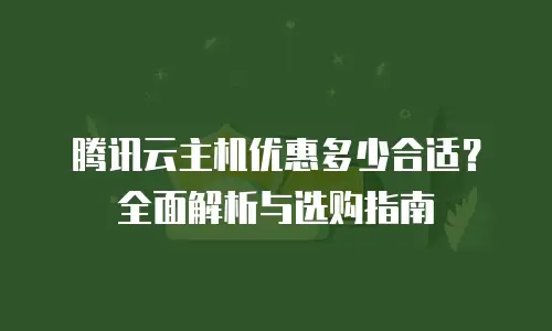 腾讯云主机优惠多少合适？全面解析与选购指南